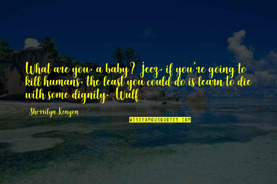 You Are Going To Die Quotes By Sherrilyn Kenyon: What are you, a baby? Jeez, if you're