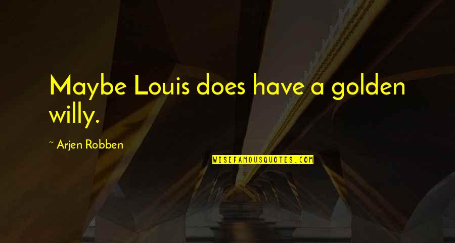 You Are Golden Quotes By Arjen Robben: Maybe Louis does have a golden willy. You Are Golden Quotes By Arjen Robben: Maybe Louis does have a golden willy.