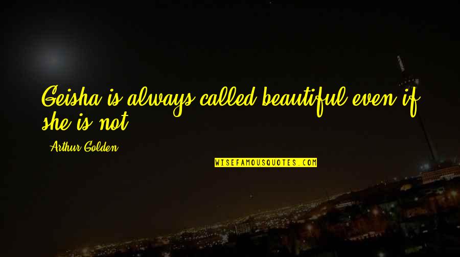 You Are Golden Quotes By Arthur Golden: Geisha is always called beautiful even if she You Are Golden Quotes By Arthur Golden: Geisha is always called beautiful even if she