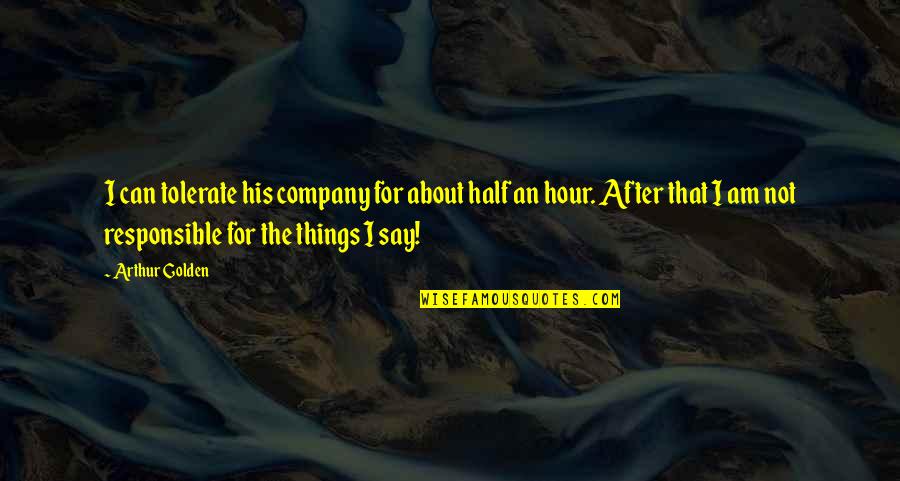 You Are Golden Quotes By Arthur Golden: I can tolerate his company for about half You Are Golden Quotes By Arthur Golden: I can tolerate his company for about half