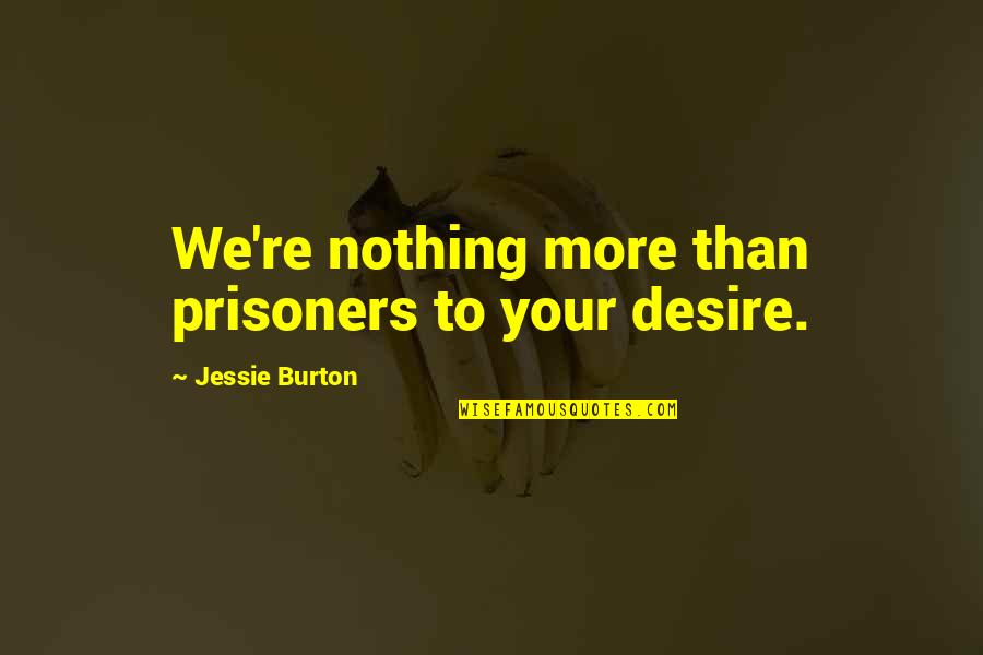 You Are Golden Quotes By Jessie Burton: We're nothing more than prisoners to your desire. You Are Golden Quotes By Jessie Burton: We're nothing more than prisoners to your desire.