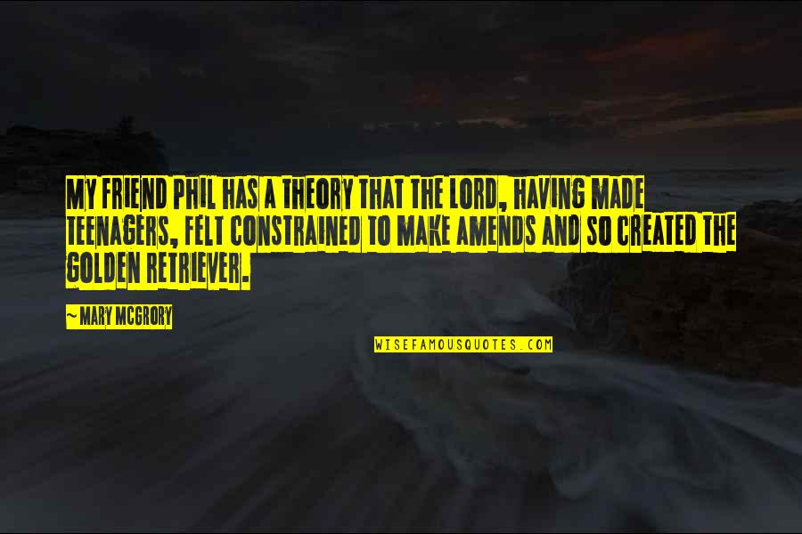 You Are Golden Quotes By Mary McGrory: My friend Phil has a theory that the You Are Golden Quotes By Mary McGrory: My friend Phil has a theory that the