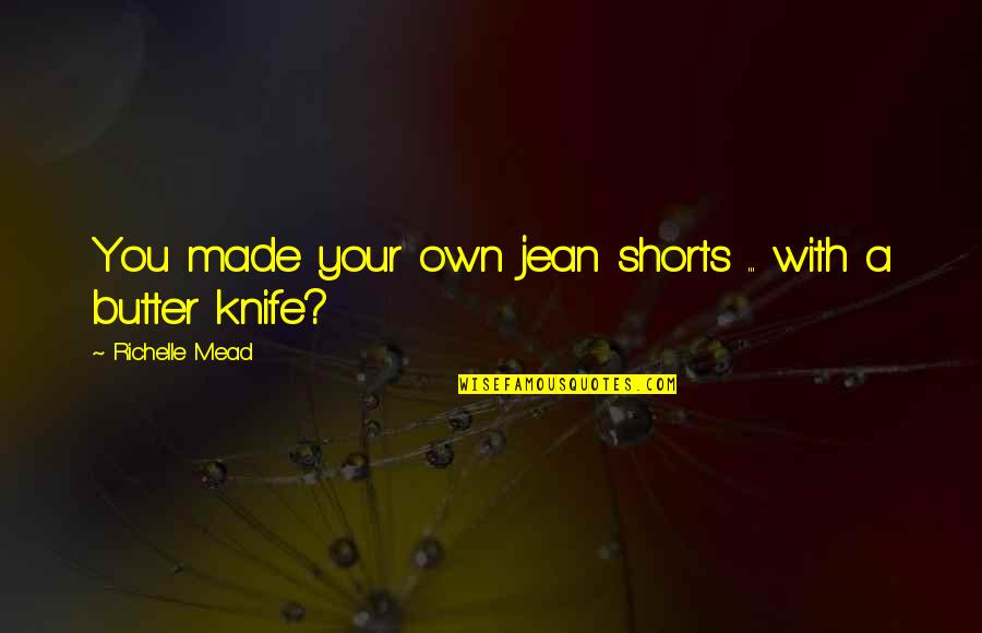 You Are Golden Quotes By Richelle Mead: You made your own jean shorts ... with You Are Golden Quotes By Richelle Mead: You made your own jean shorts ... with