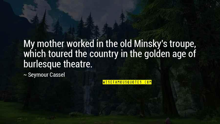 You Are Golden Quotes By Seymour Cassel: My mother worked in the old Minsky's troupe, You Are Golden Quotes By Seymour Cassel: My mother worked in the old Minsky's troupe,