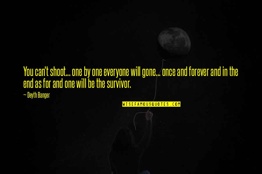 You Are Gone Forever Quotes By Deyth Banger: You can't shoot... one by one everyone will You Are Gone Forever Quotes By Deyth Banger: You can't shoot... one by one everyone will