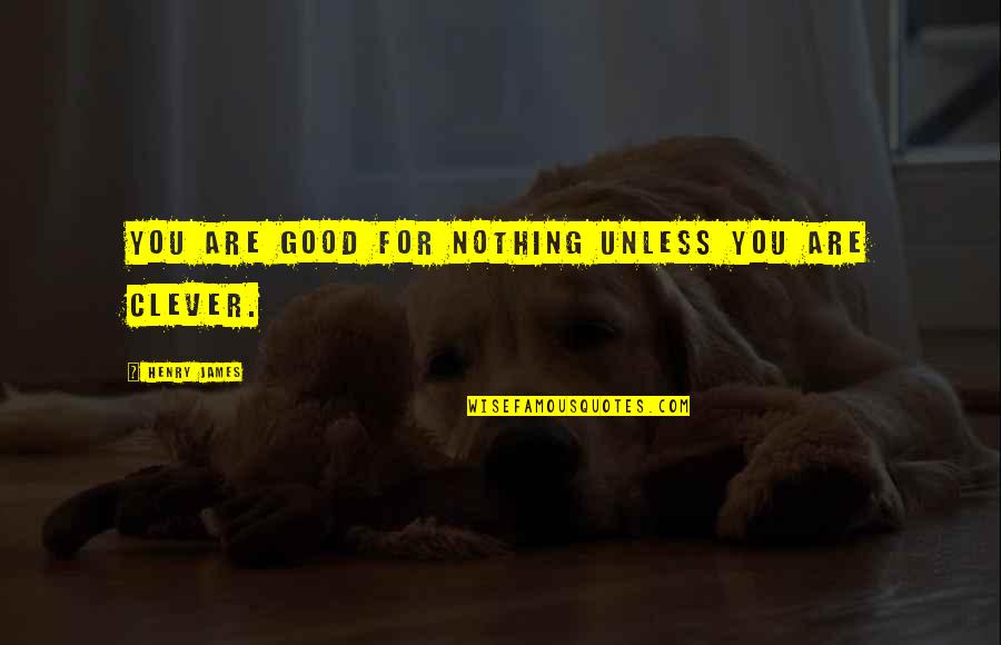 You Are Good For Nothing Quotes By Henry James: You are good for nothing unless you are