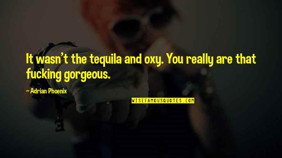 You Are Gorgeous Quotes By Adrian Phoenix: It wasn't the tequila and oxy. You really