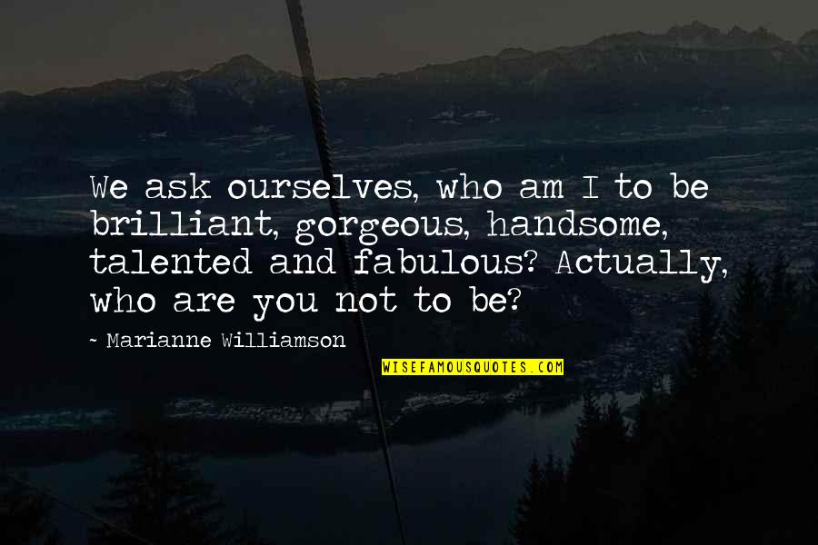 You Are Gorgeous Quotes By Marianne Williamson: We ask ourselves, who am I to be