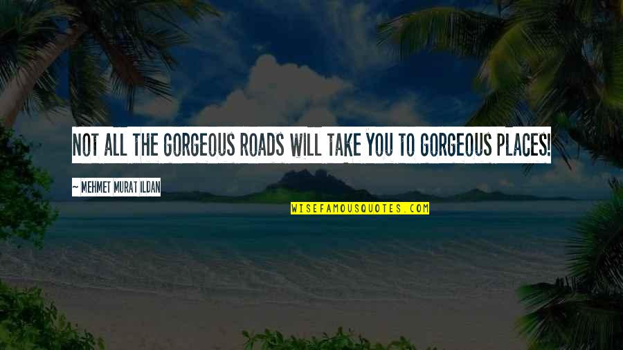 You Are Gorgeous Quotes By Mehmet Murat Ildan: Not all the gorgeous roads will take you