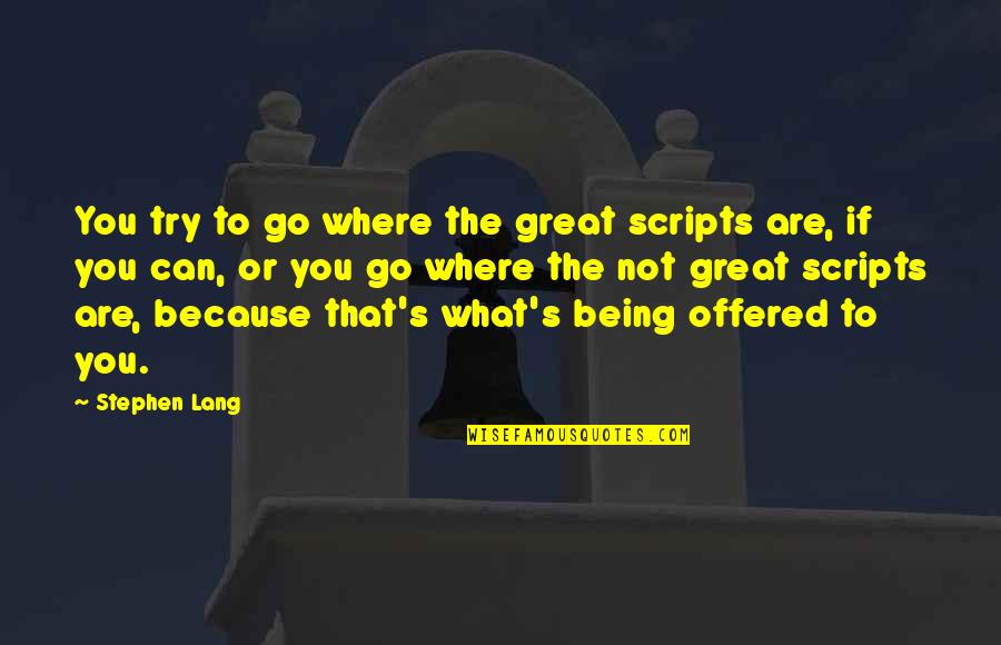 You Are Great Quotes By Stephen Lang: You try to go where the great scripts You Are Great Quotes By Stephen Lang: You try to go where the great scripts