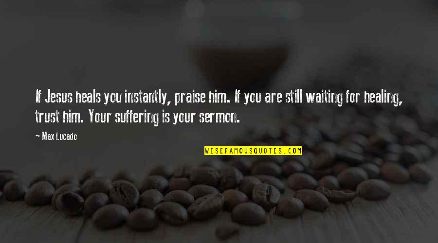 You Are Healing Quotes By Max Lucado: If Jesus heals you instantly, praise him. If You Are Healing Quotes By Max Lucado: If Jesus heals you instantly, praise him. If