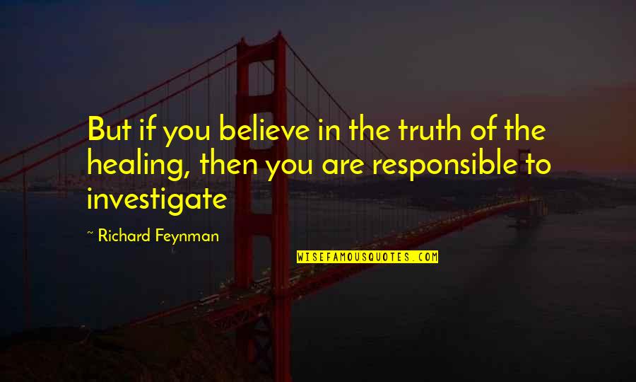 You Are Healing Quotes By Richard Feynman: But if you believe in the truth of You Are Healing Quotes By Richard Feynman: But if you believe in the truth of