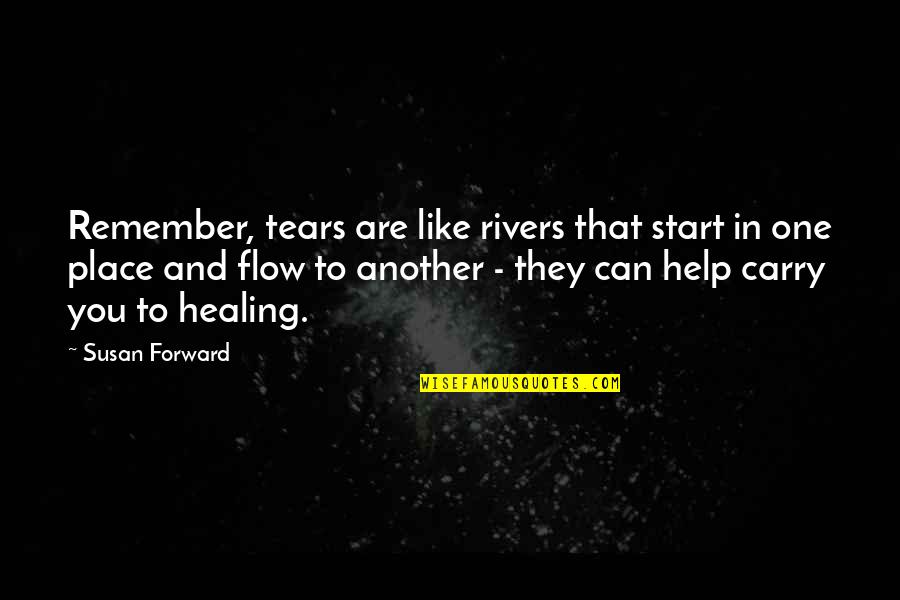 You Are Healing Quotes By Susan Forward: Remember, tears are like rivers that start in You Are Healing Quotes By Susan Forward: Remember, tears are like rivers that start in