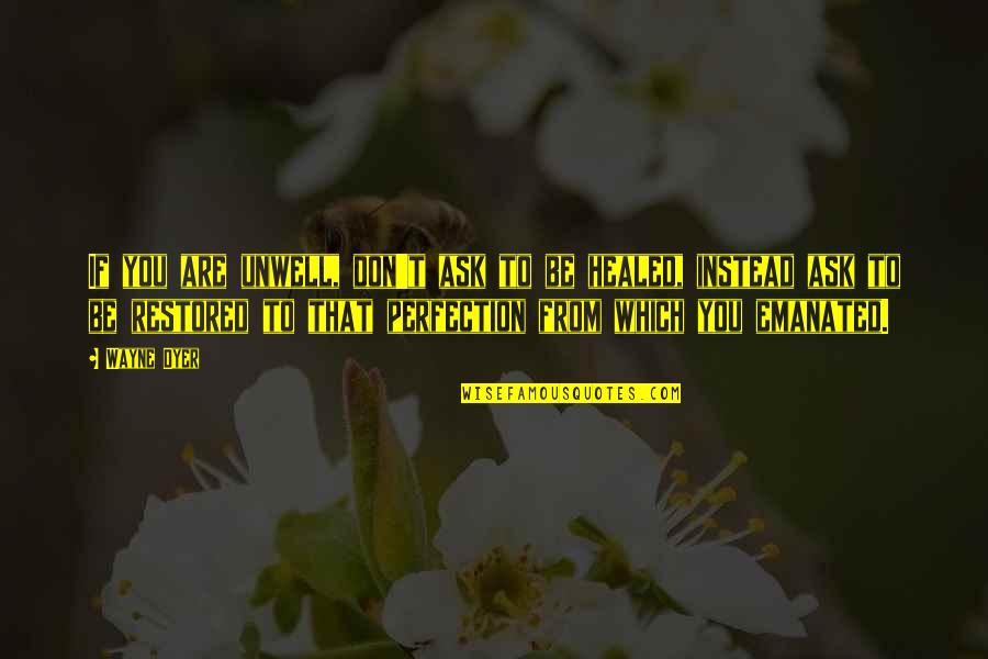 You Are Healing Quotes By Wayne Dyer: If you are unwell, don't ask to be You Are Healing Quotes By Wayne Dyer: If you are unwell, don't ask to be