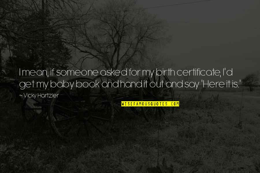 You Are Here Book Quotes By Vicky Hartzler: I mean, if someone asked for my birth You Are Here Book Quotes By Vicky Hartzler: I mean, if someone asked for my birth
