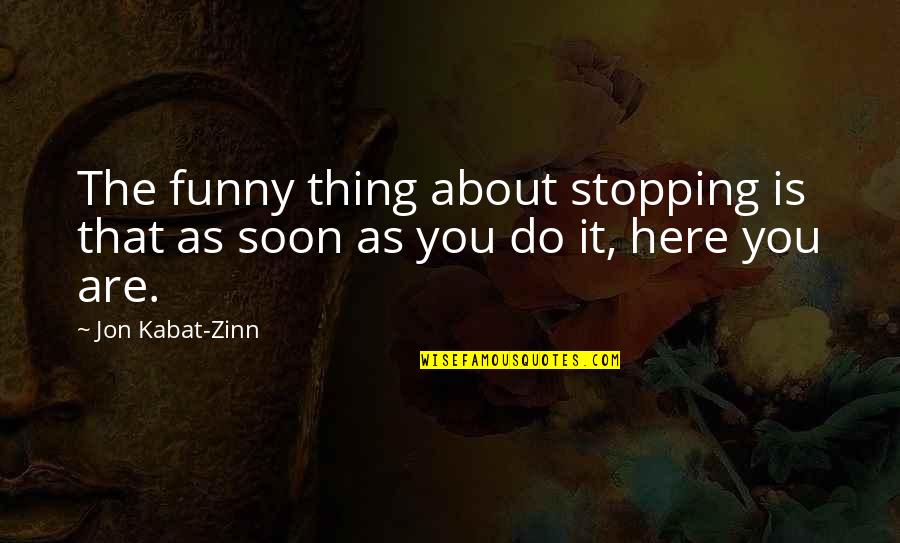 You Are Here Quotes By Jon Kabat-Zinn: The funny thing about stopping is that as
