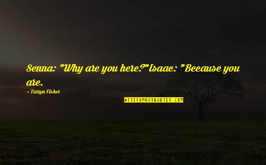You Are Here Quotes By Tarryn Fisher: Senna: "Why are you here?"Isaac: "Because you are.
