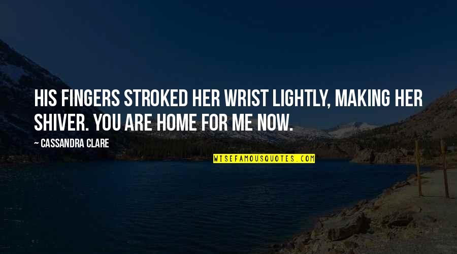 You Are Home Quotes By Cassandra Clare: His fingers stroked her wrist lightly, making her You Are Home Quotes By Cassandra Clare: His fingers stroked her wrist lightly, making her