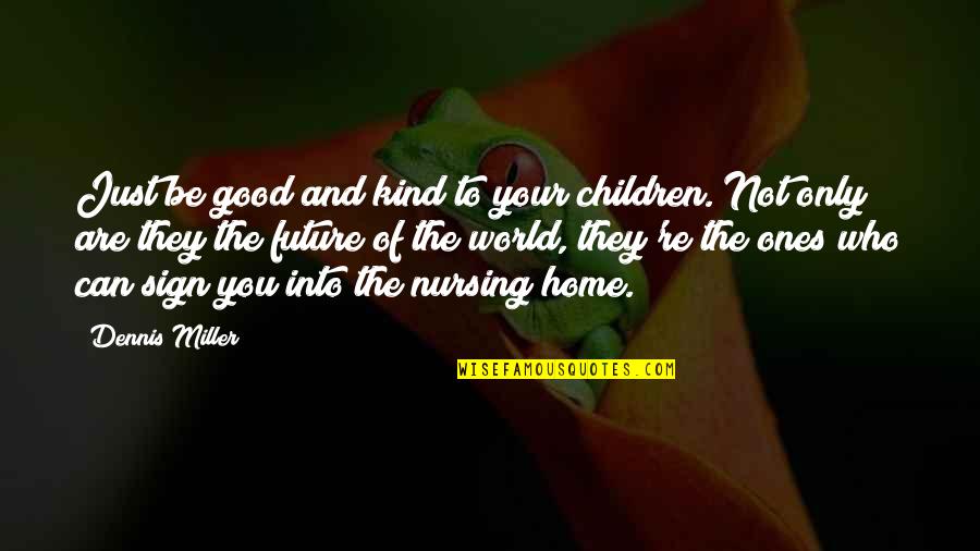 You Are Home Quotes By Dennis Miller: Just be good and kind to your children. You Are Home Quotes By Dennis Miller: Just be good and kind to your children.