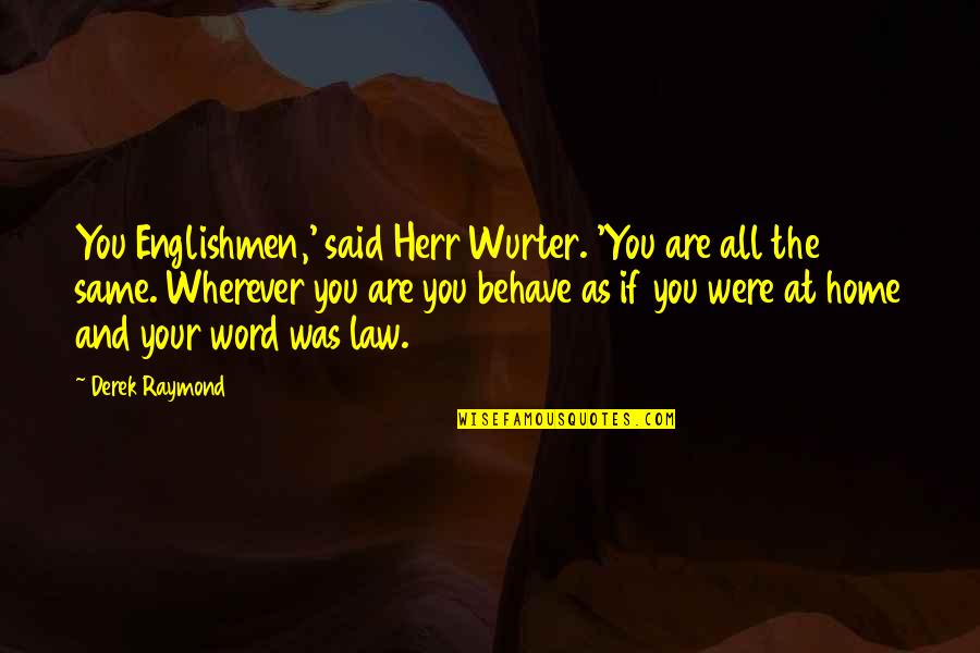 You Are Home Quotes By Derek Raymond: You Englishmen,' said Herr Wurter. 'You are all You Are Home Quotes By Derek Raymond: You Englishmen,' said Herr Wurter. 'You are all