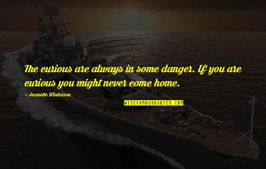 You Are Home Quotes By Jeanette Winterson: The curious are always in some danger. If You Are Home Quotes By Jeanette Winterson: The curious are always in some danger. If