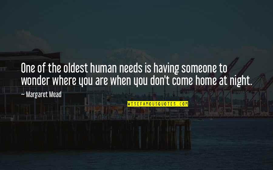 You Are Home Quotes By Margaret Mead: One of the oldest human needs is having You Are Home Quotes By Margaret Mead: One of the oldest human needs is having