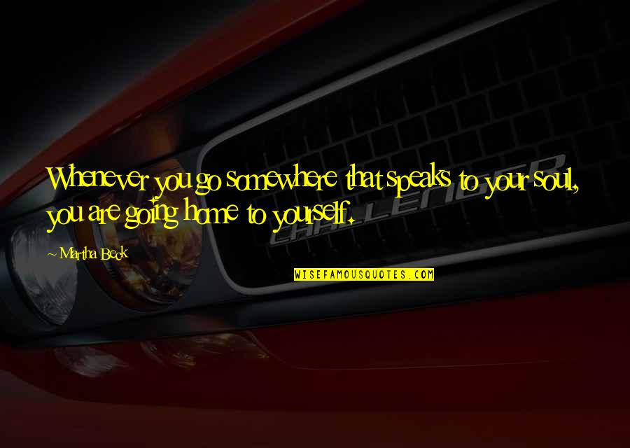 You Are Home Quotes By Martha Beck: Whenever you go somewhere that speaks to your