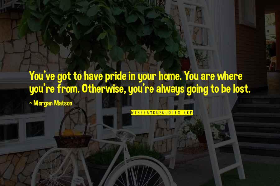 You Are Home Quotes By Morgan Matson: You've got to have pride in your home. You Are Home Quotes By Morgan Matson: You've got to have pride in your home.
