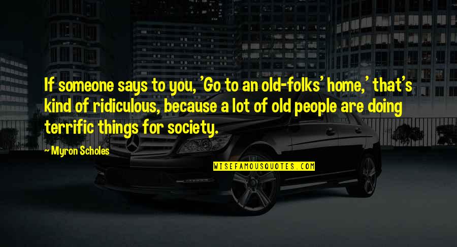 You Are Home Quotes By Myron Scholes: If someone says to you, 'Go to an You Are Home Quotes By Myron Scholes: If someone says to you, 'Go to an