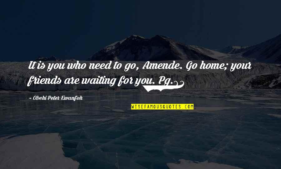 You Are Home Quotes By Obehi Peter Ewanfoh: It is you who need to go, Amende. You Are Home Quotes By Obehi Peter Ewanfoh: It is you who need to go, Amende.