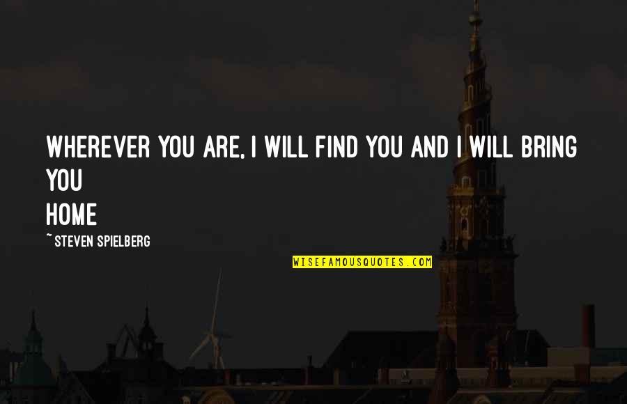 You Are Home Quotes By Steven Spielberg: Wherever you are, I will find you and You Are Home Quotes By Steven Spielberg: Wherever you are, I will find you and