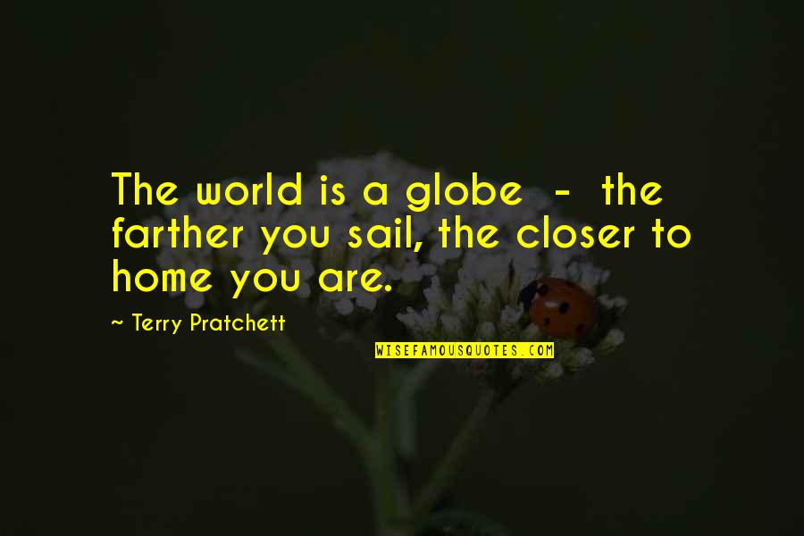 You Are Home Quotes By Terry Pratchett: The world is a globe - the farther You Are Home Quotes By Terry Pratchett: The world is a globe - the farther