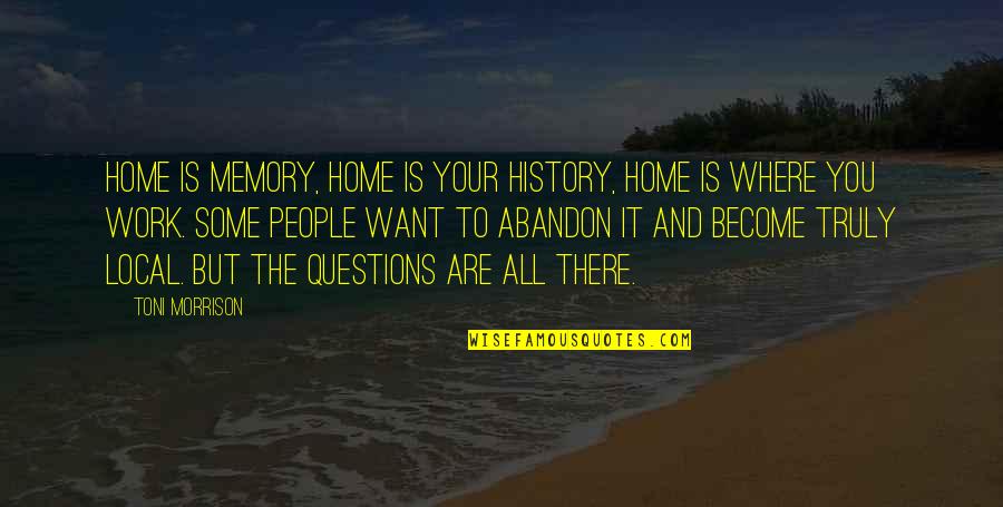 You Are Home Quotes By Toni Morrison: Home is memory, home is your history, home You Are Home Quotes By Toni Morrison: Home is memory, home is your history, home