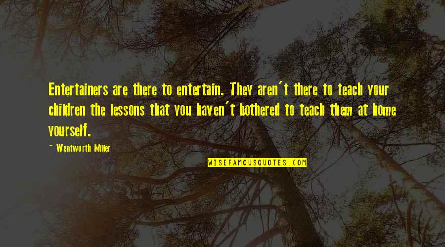 You Are Home Quotes By Wentworth Miller: Entertainers are there to entertain. They aren't there You Are Home Quotes By Wentworth Miller: Entertainers are there to entertain. They aren't there