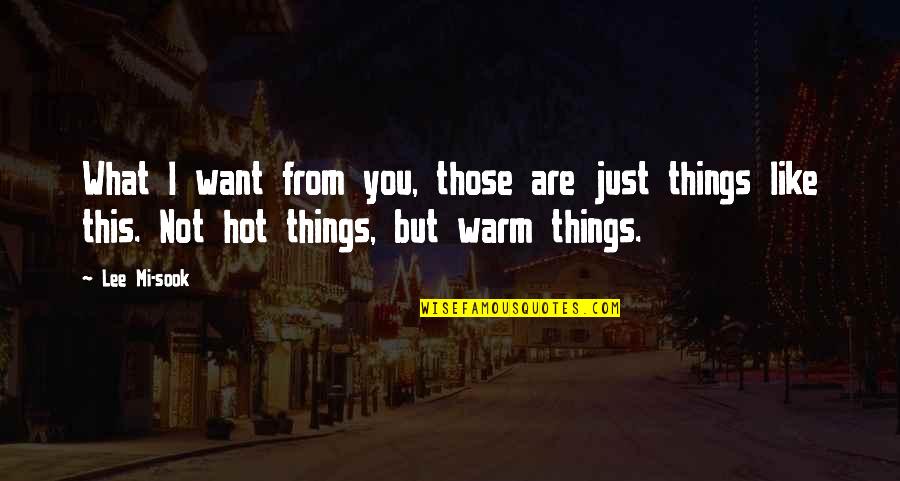 You Are Hot Like Quotes By Lee Mi-sook: What I want from you, those are just