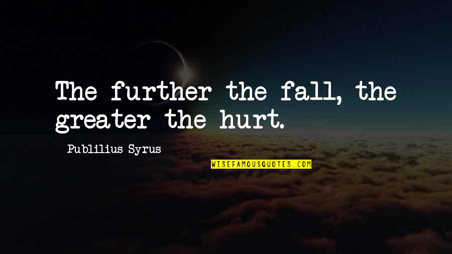 You Are Important To Me Friend Quotes By Publilius Syrus: The further the fall, the greater the hurt.