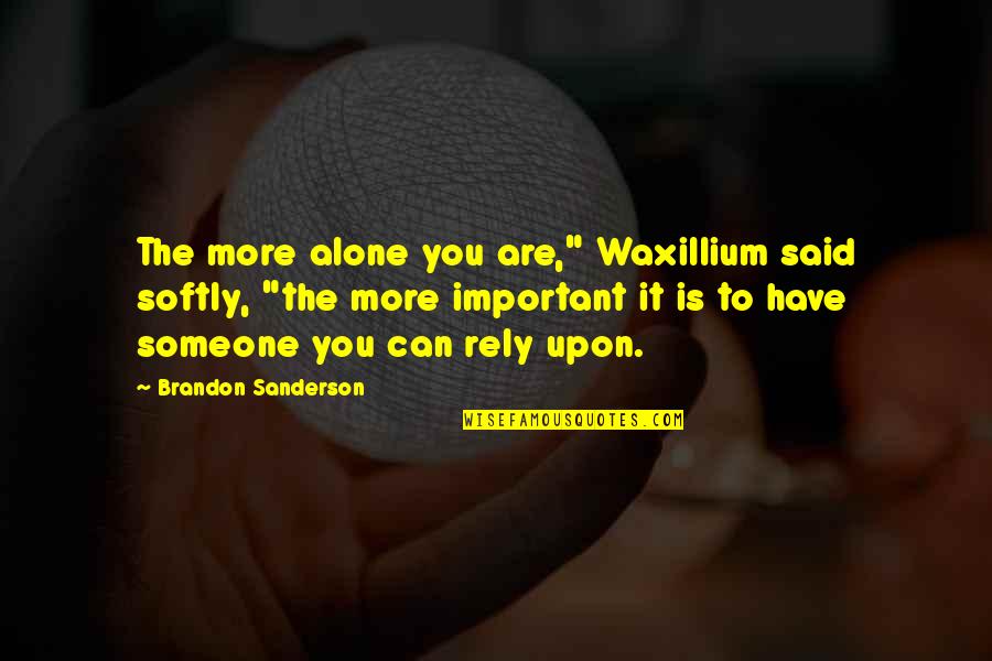 You Are Important To Someone Quotes By Brandon Sanderson: The more alone you are," Waxillium said softly,