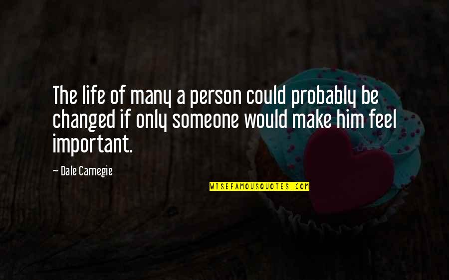 You Are Important To Someone Quotes By Dale Carnegie: The life of many a person could probably