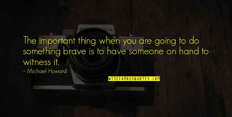 You Are Important To Someone Quotes By Michael Howard: The important thing when you are going to