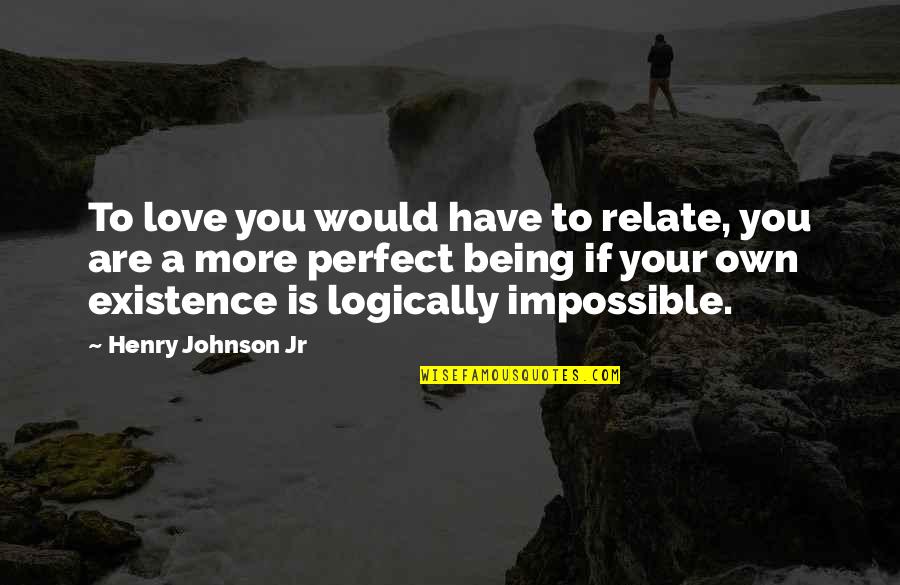 You Are Impossible Quotes By Henry Johnson Jr: To love you would have to relate, you