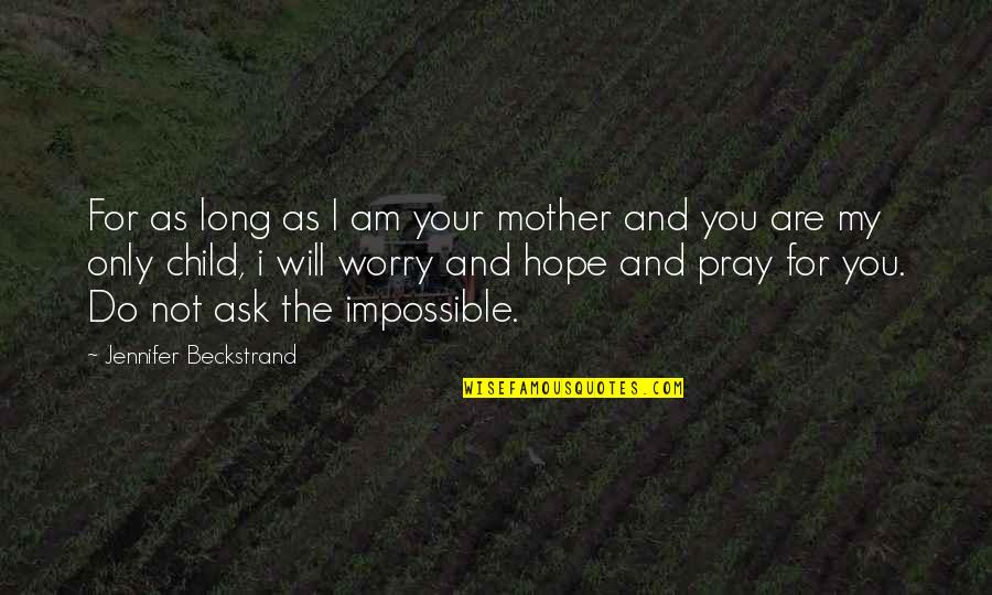 You Are Impossible Quotes By Jennifer Beckstrand: For as long as I am your mother