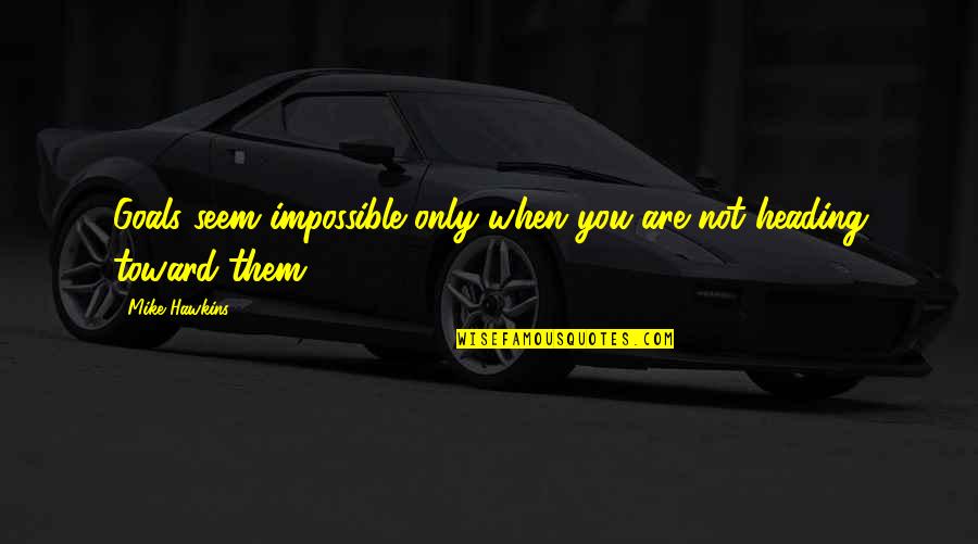 You Are Impossible Quotes By Mike Hawkins: Goals seem impossible only when you are not