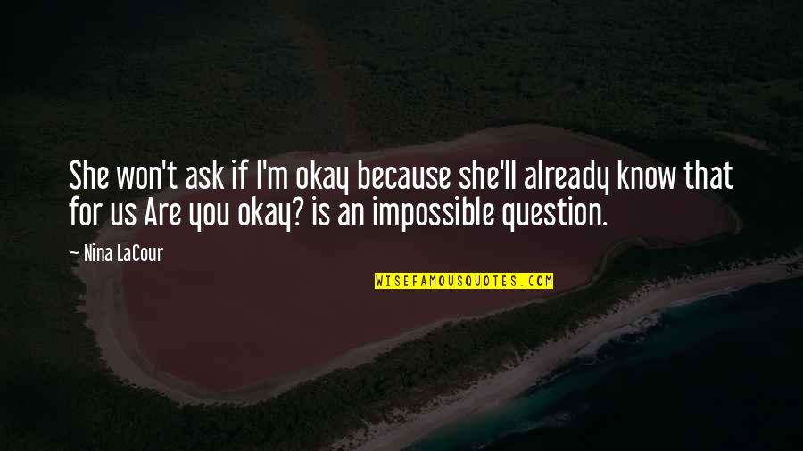 You Are Impossible Quotes By Nina LaCour: She won't ask if I'm okay because she'll