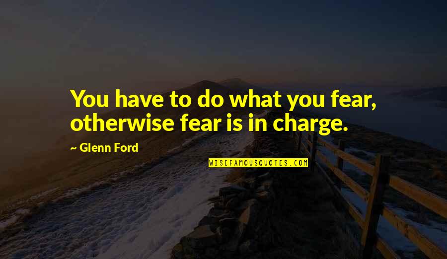 You Are In Charge Quotes By Glenn Ford: You have to do what you fear, otherwise