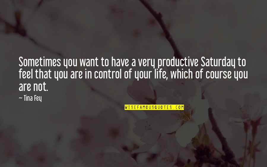 You Are In Control Of Your Life Quotes By Tina Fey: Sometimes you want to have a very productive