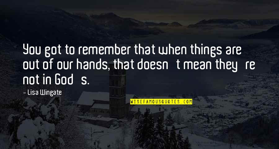 You Are In God's Hands Quotes By Lisa Wingate: You got to remember that when things are