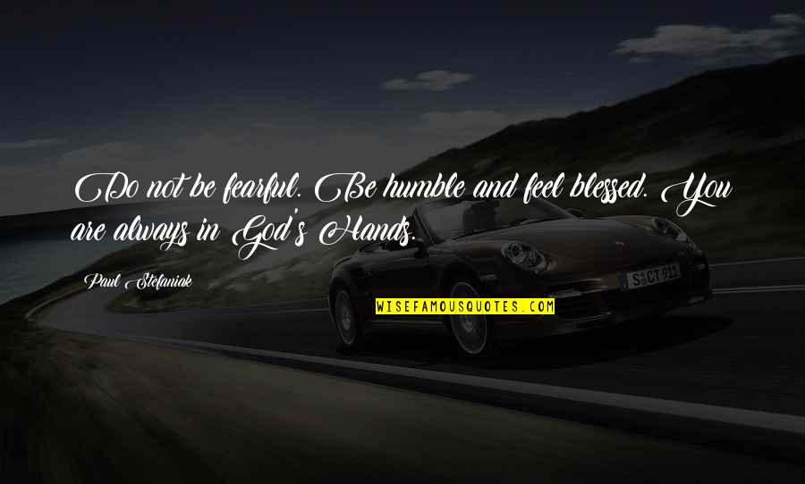 You Are In God's Hands Quotes By Paul Stefaniak: Do not be fearful. Be humble and feel