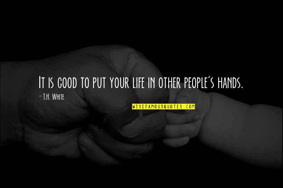 You Are In Good Hands Quotes By T.H. White: It is good to put your life in