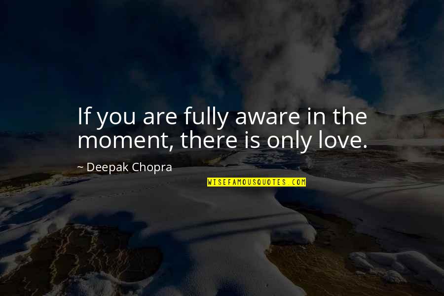 You Are In Love Quotes By Deepak Chopra: If you are fully aware in the moment, You Are In Love Quotes By Deepak Chopra: If you are fully aware in the moment,