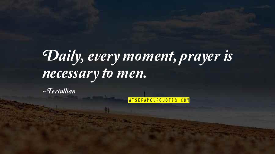 You Are In My Every Prayer Quotes By Tertullian: Daily, every moment, prayer is necessary to men. You Are In My Every Prayer Quotes By Tertullian: Daily, every moment, prayer is necessary to men.